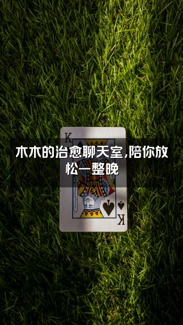 抖音木木助眠视频封面：木木的治愈聊天室，陪你放松一整晚